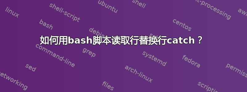 如何用bash脚本读取行替换行catch？