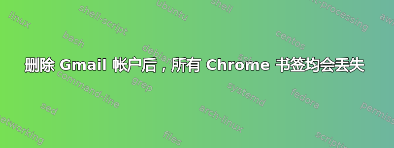 删除 Gmail 帐户后，所有 Chrome 书签均会丢失