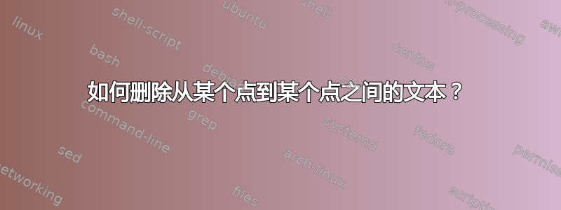 如何删除从某个点到某个点之间的文本？