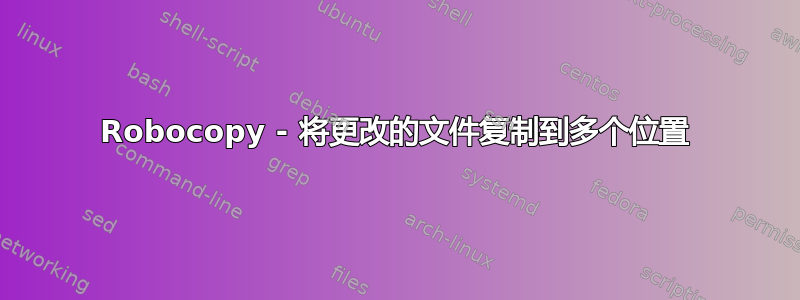 Robocopy - 将更改的文件复制到多个位置