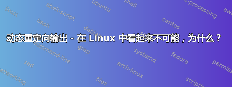 动态重定向输出 - 在 Linux 中看起来不可能，为什么？