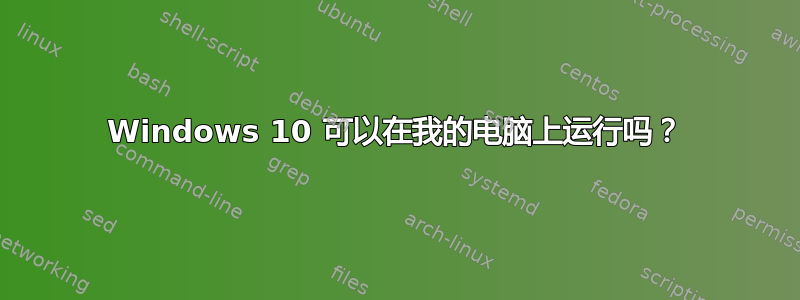 Windows 10 可以在我的电脑上运行吗？