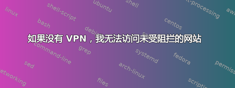 如果没有 VPN，我无法访问未受阻拦的网站 