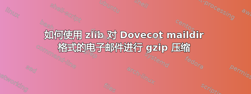 如何使用 zlib 对 Dovecot maildir 格式的电子邮件进行 gzip 压缩