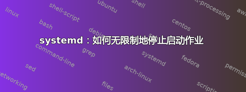 systemd：如何无限制地停止启动作业