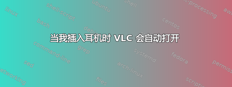 当我插入耳机时 VLC 会自动打开