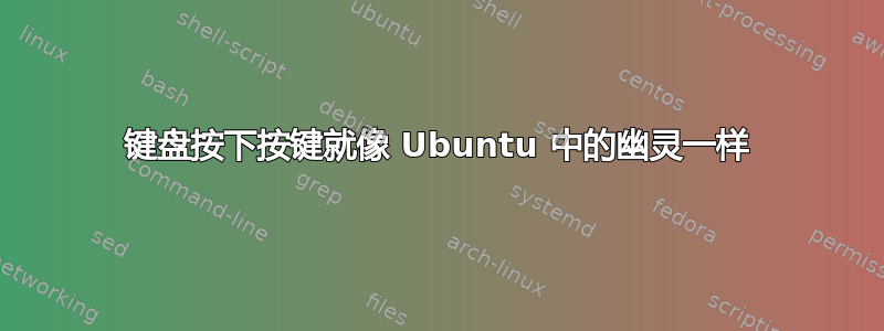 键盘按下按键就像 Ubuntu 中的幽灵一样