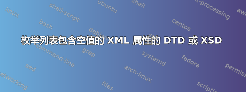 枚举列表包含空值的 XML 属性的 DTD 或 XSD