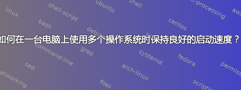 如何在一台电脑上使用多个操作系统时保持良好的启动速度？