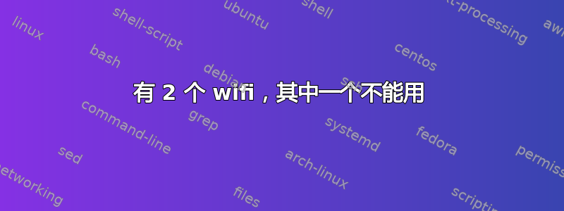 有 2 个 wifi，其中一个不能用