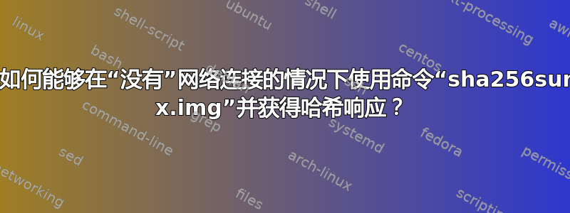 我如何能够在“没有”网络连接的情况下使用命令“sha256sum x.img”并获得哈希响应？