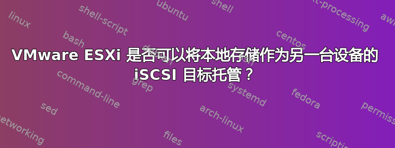 VMware ESXi 是否可以将本地存储作为另一台设备的 iSCSI 目标托管？