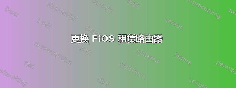 更换 FIOS 租赁路由器