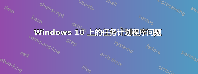 Windows 10 上的任务计划程序问题