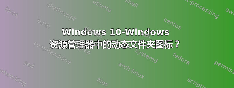 Windows 10-Windows 资源管理器中的动态文件夹图标？