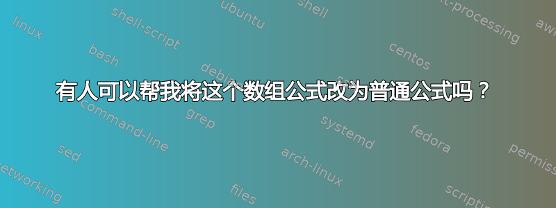 有人可以帮我将这个数组公式改为普通公式吗？