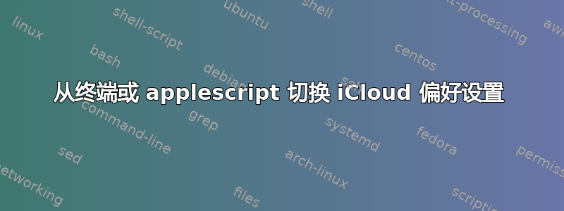 从终端或 applescript 切换 iCloud 偏好设置