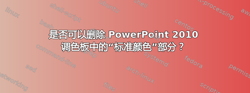 是否可以删除 PowerPoint 2010 调色板中的“标准颜色”部分？