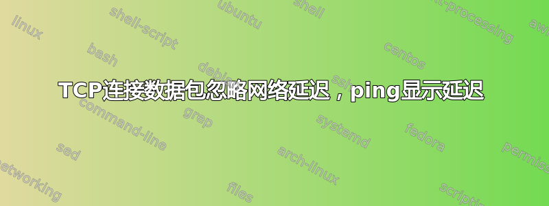 TCP连接数据包忽略网络延迟，ping显示延迟