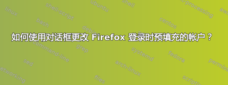 如何使用对话框更改 Firefox 登录时预填充的帐户？