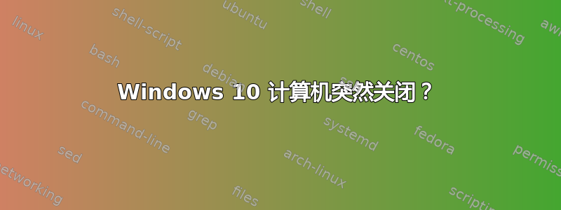 Windows 10 计算机突然关闭？