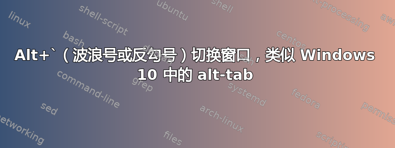 Alt+`（波浪号或反勾号）切换窗口，类似 Windows 10 中的 alt-tab