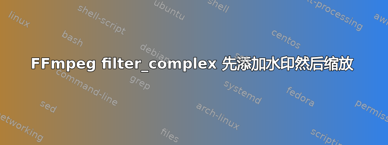 FFmpeg filter_complex 先添加水印然后缩放