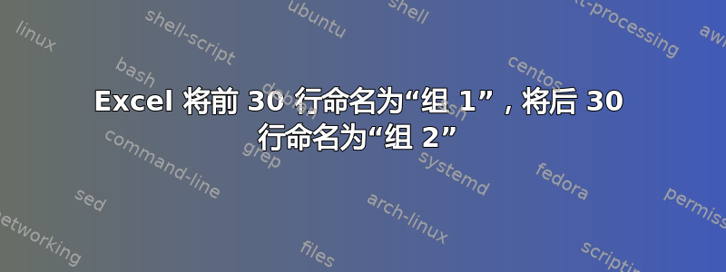 Excel 将前 30 行命名为“组 1”，将后 30 行命名为“组 2”