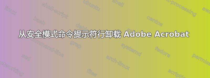 从安全模式命令提示符行卸载 Adob​​e Acrobat