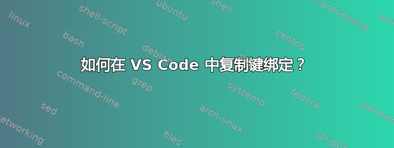 如何在 VS Code 中复制键绑定？