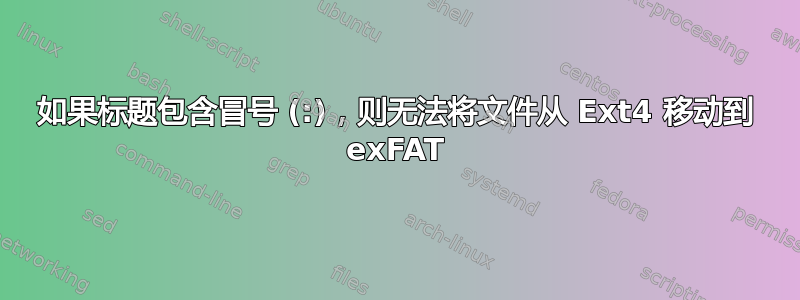 如果标题包含冒号 (:)，则无法将文件从 Ext4 移动到 exFAT