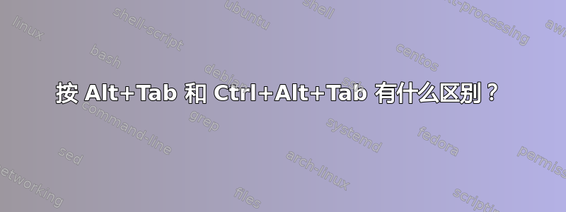 按 Alt+Tab 和 Ctrl+Alt+Tab 有什么区别？