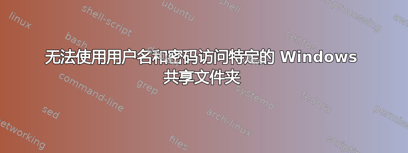 无法使用用户名和密码访问特定的 Windows 共享文件夹