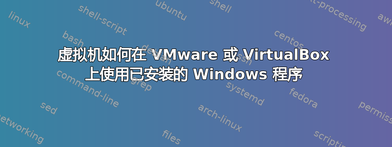 虚拟机如何在 VMware 或 VirtualBox 上使用已安装的 Windows 程序