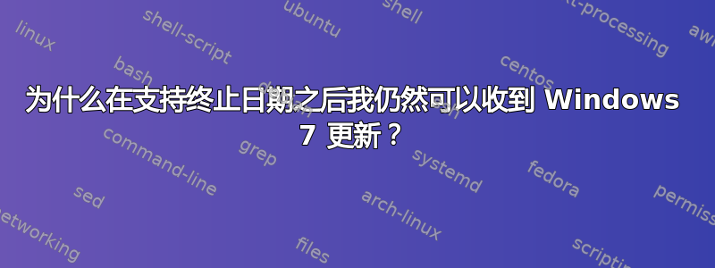 为什么在支持终止日期之后我仍然可以收到 Windows 7 更新？