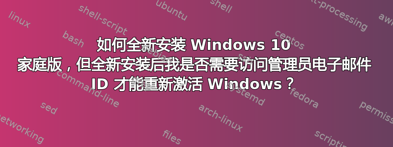 如何全新安装 Windows 10 家庭版，但全新安装后我是否需要访问管理员电子邮件 ID 才能重新激活 Windows？