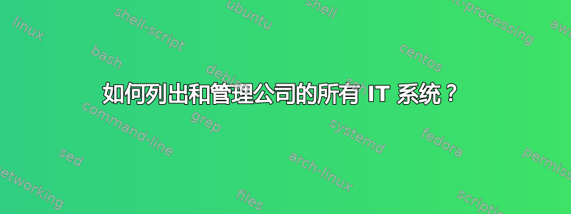 如何列出和管理公司的所有 IT 系统？