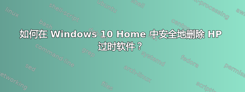 如何在 Windows 10 Home 中安全地删除 HP 过时软件？