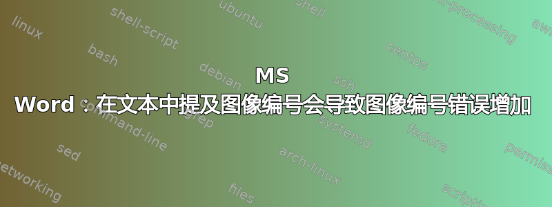 MS Word：在文本中提及图像编号会导致图像编号错误增加