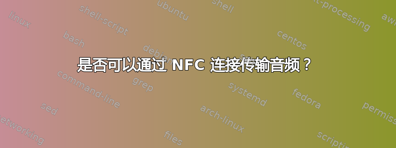 是否可以通过 NFC 连接传输音频？