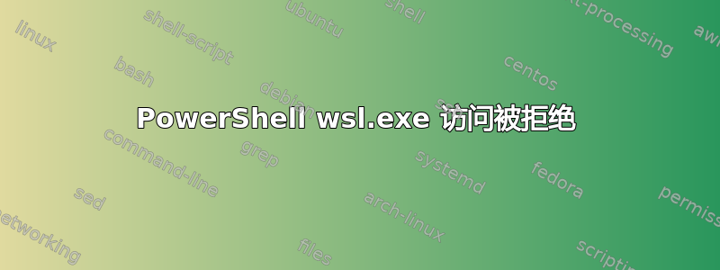 PowerShell wsl.exe 访问被拒绝