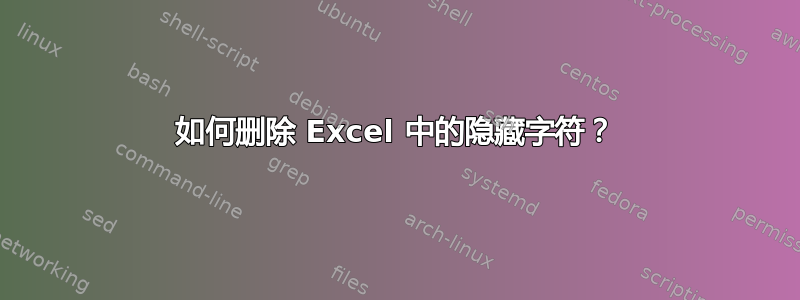 如何删除 Excel 中的隐藏字符？