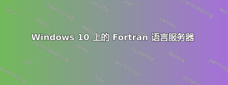 Windows 10 上的 Fortran 语言服务器