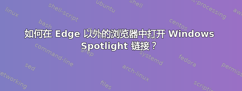 如何在 Edge 以外的浏览器中打开 Windows Spotlight 链接？