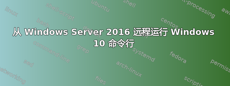 从 Windows Server 2016 远程运行 Windows 10 命令行