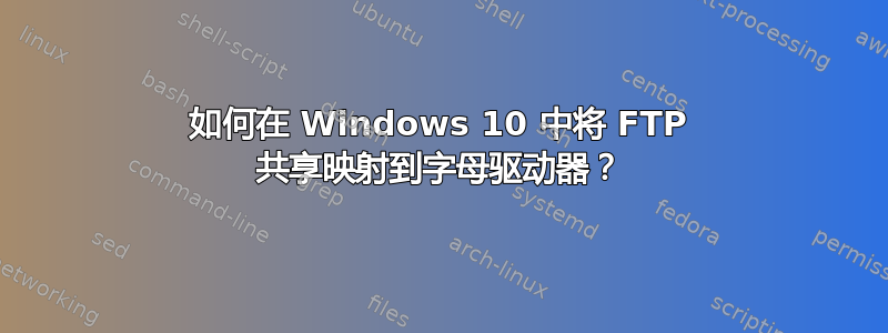 如何在 Windows 10 中将 FTP 共享映射到字母驱动器？