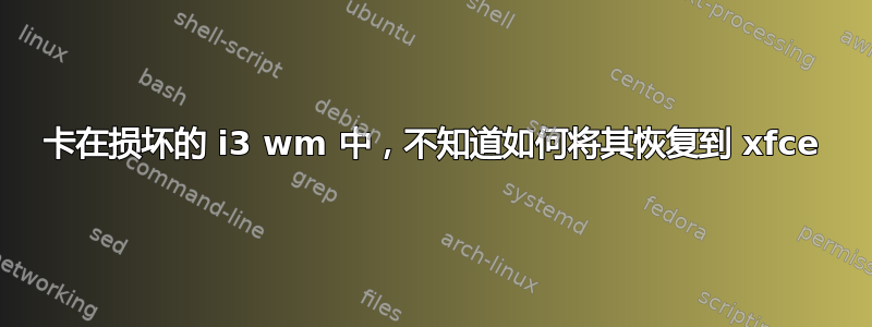 卡在损坏的 i3 wm 中，不知道如何将其恢复到 xfce