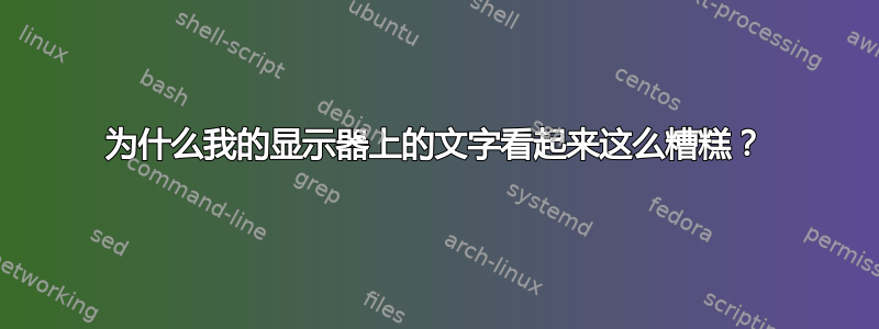 为什么我的显示器上的文字看起来这么糟糕？