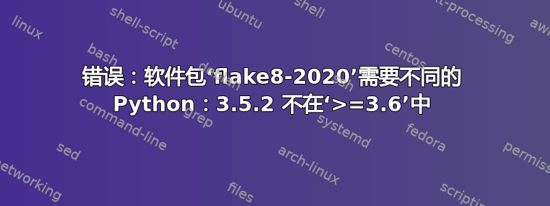 错误：软件包‘flake8-2020’需要不同的 Python：3.5.2 不在‘>=3.6’中