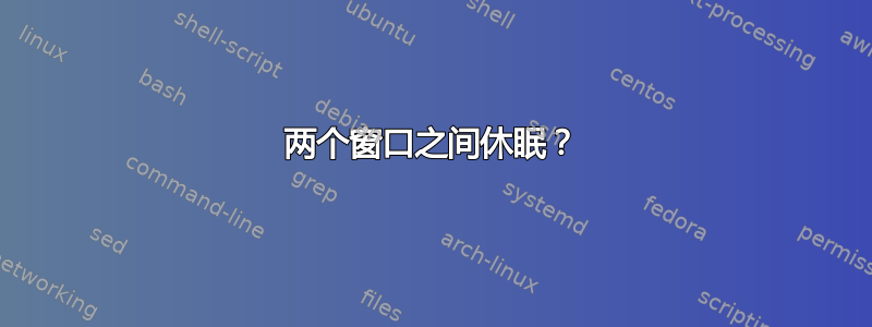 两个窗口之间休眠？